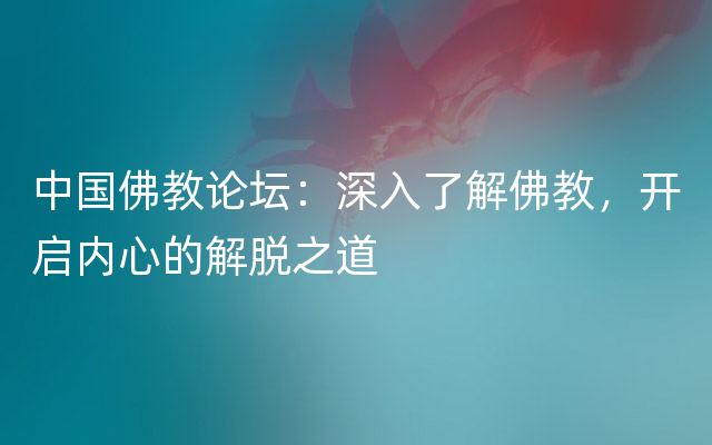 中国佛教论坛：深入了解佛教，开启内心的解脱之道