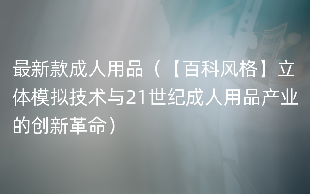 最新款成人用品（【百科风格】立体模拟技术与21世纪成人用品产业的创新革命）