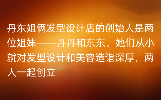 丹东姐俩发型设计店的创始人是两位姐妹——丹丹和东东。她们从小就对发型设计和美容造