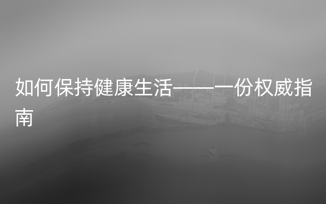 如何保持健康生活——一份权威指南