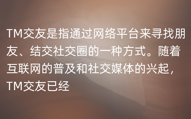 TM交友是指通过网络平台来寻找朋友、结交社交圈的一种方式。随着互联网的普及和社交媒