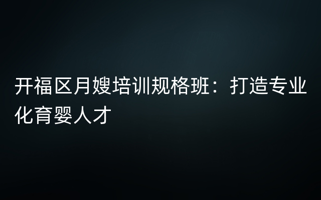 开福区月嫂培训规格班：打造专业化育婴人才