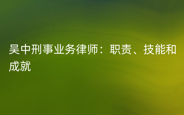 吴中刑事业务律师：职责、技能和成就