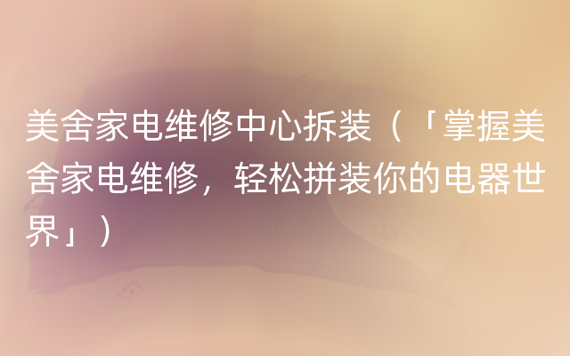 美舍家电维修中心拆装（「掌握美舍家电维修，轻松拼装你的电器世界」）