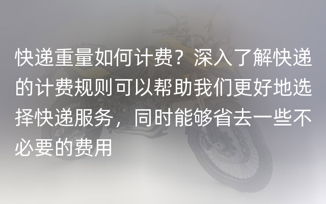 快递重量如何计费？深入了解快递的计费规则可以帮助我们更好地选择快递服务，同时能够