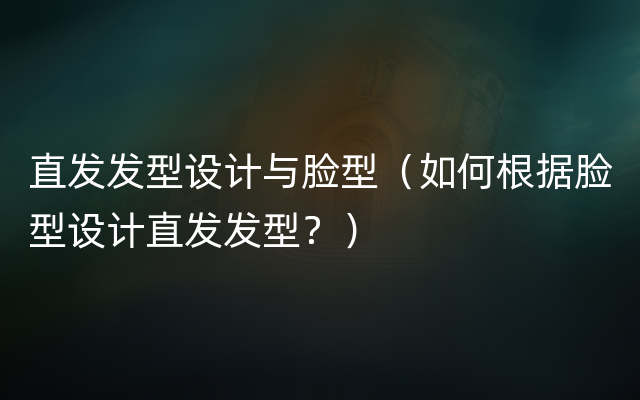 直发发型设计与脸型（如何根据脸型设计直发发型？）