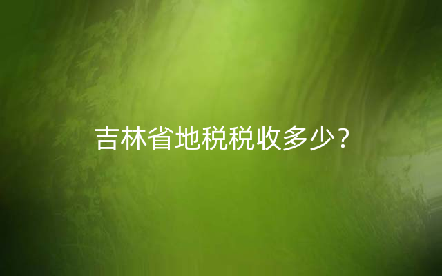 吉林省地税税收多少？