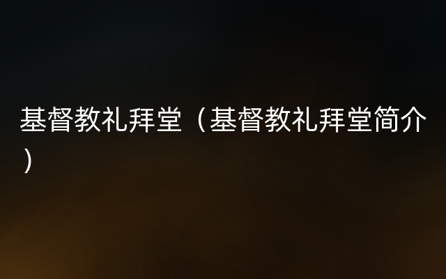 基督教礼拜堂（基督教礼拜堂简介）