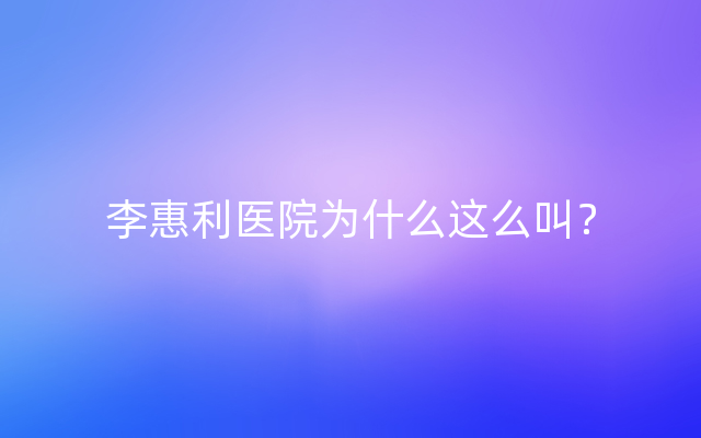 李惠利医院为什么这么叫？