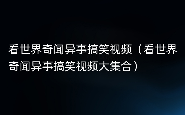 看世界奇闻异事搞笑视频（看世界奇闻异事搞笑视频大集合）