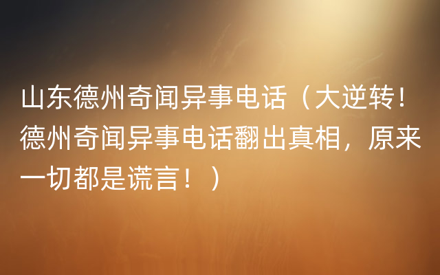 山东德州奇闻异事电话（大逆转！德州奇闻异事电话翻出真相，原来一切都是谎言！）