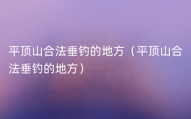 平顶山合法垂钓的地方（平顶山合法垂钓的地方）