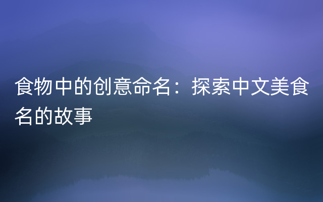 食物中的创意命名：探索中文美食名的故事