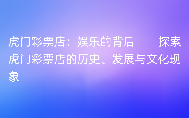 虎门彩票店：娱乐的背后——探索虎门彩票店的历史、发展与文化现象