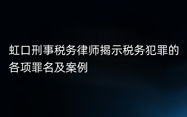 虹口刑事税务律师揭示税务犯罪的各项罪名及案例