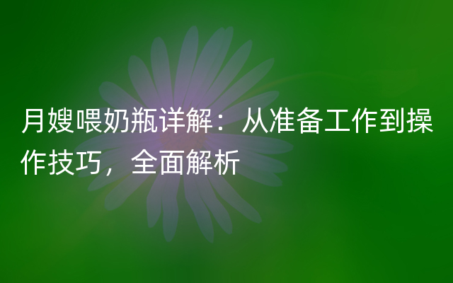 月嫂喂奶瓶详解：从准备工作到操作技巧，全面解析