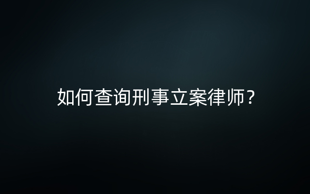 如何查询刑事立案律师？