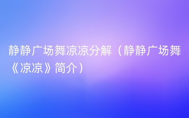 静静广场舞凉凉分解（静静广场舞《凉凉》简介）