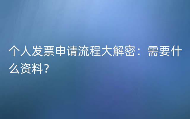 个人发票申请流程大解密：需要什么资料？