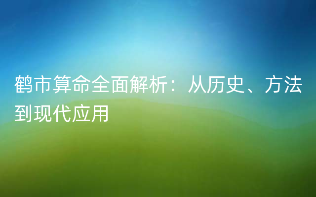 鹤市算命全面解析：从历史、方法到现代应用