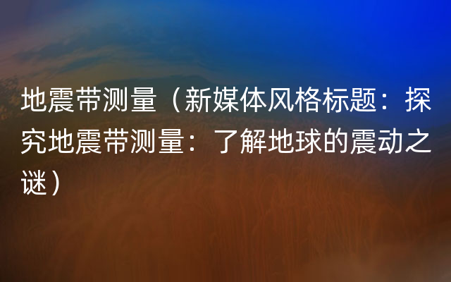 地震带测量（新媒体风格标题：探究地震带测量：了解地球的震动之谜）