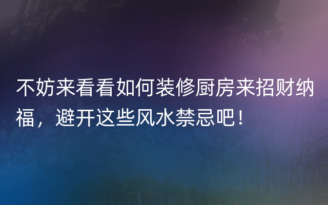 不妨来看看如何装修厨房来招财纳福，避开这些风水禁忌吧！