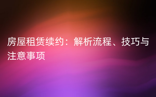 房屋租赁续约：解析流程、技巧与注意事项