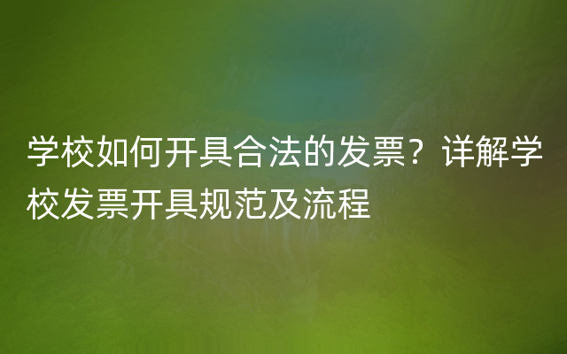 学校如何开具合法的发票？详解学校发票开具规范及流程