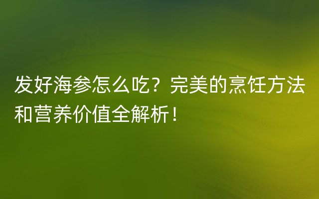 发好海参怎么吃？完美的烹饪方法和营养价值全解析！