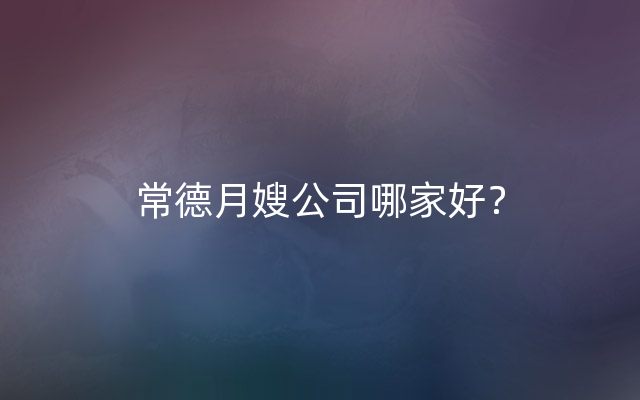 常德月嫂公司哪家好？