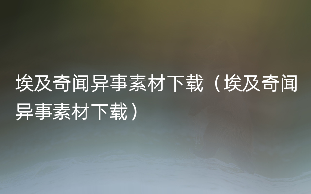 埃及奇闻异事素材下载（埃及奇闻异事素材下载）