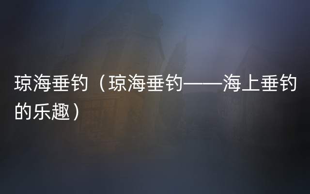 琼海垂钓（琼海垂钓——海上垂钓的乐趣）