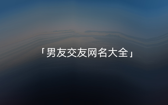 「男友交友网名大全」