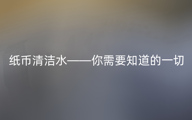 纸币清洁水——你需要知道的一切