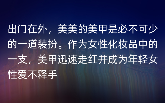 出门在外，美美的美甲是必不可少的一道装扮。作为女性化妆品中的一支，美甲迅速走红并