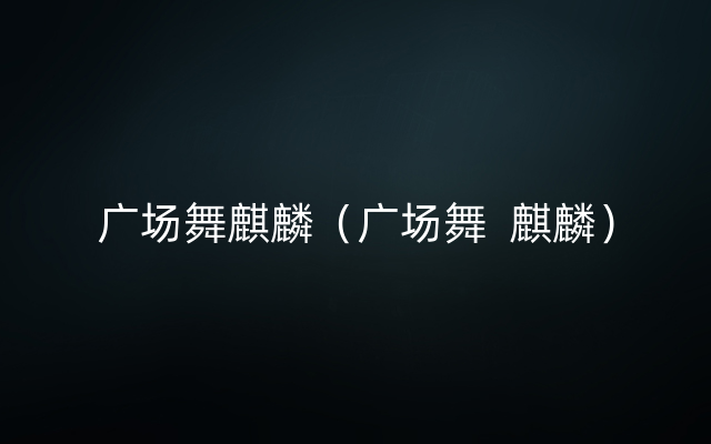 广场舞麒麟（广场舞  麒麟）