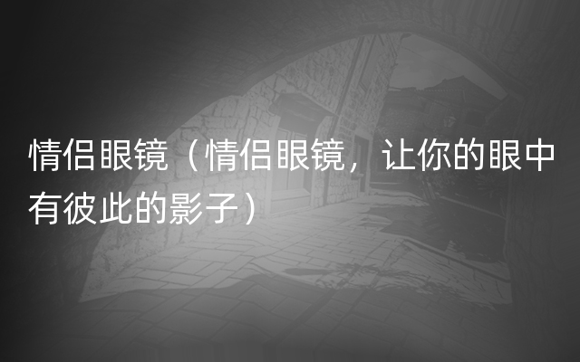 情侣眼镜（情侣眼镜，让你的眼中有彼此的影子）