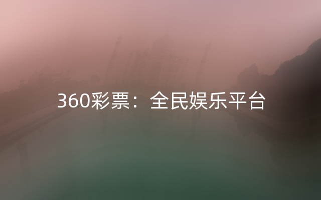 360彩票：全民娱乐平台