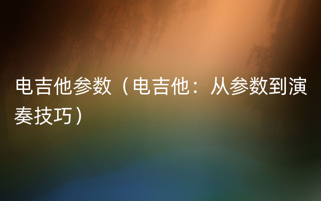 电吉他参数（电吉他：从参数到演奏技巧）