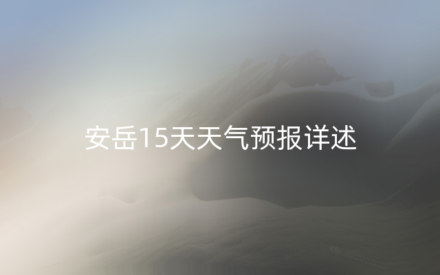 安岳15天天气预报详述