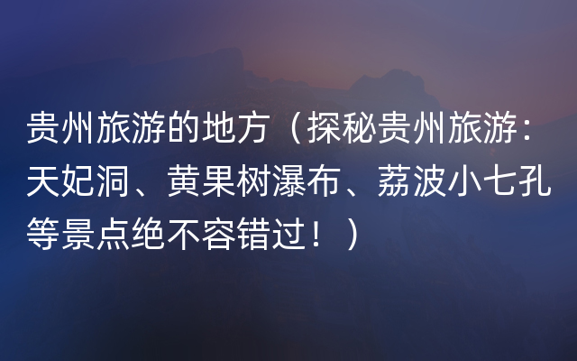 贵州旅游的地方（探秘贵州旅游：天妃洞、黄果树瀑布、荔波小七孔等景点绝不容错过！）