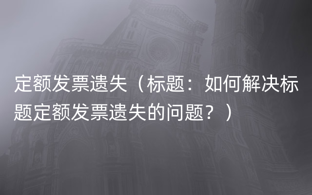 定额发票遗失（标题：如何解决标题定额发票遗失的问题？）