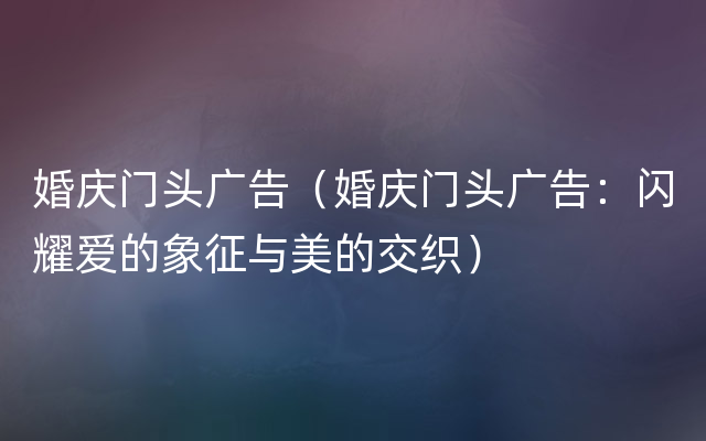 婚庆门头广告（婚庆门头广告：闪耀爱的象征与美的交织）