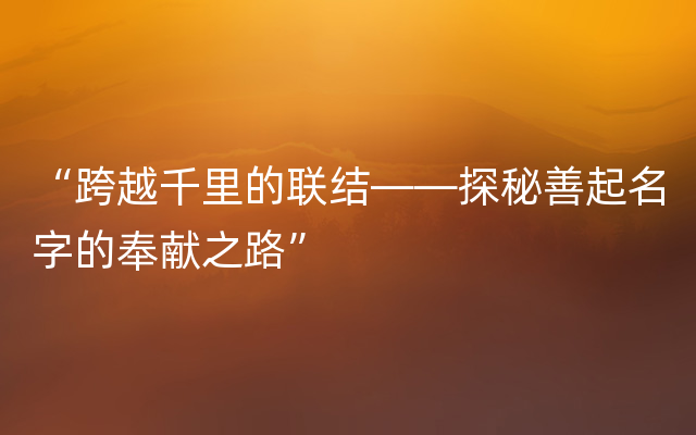 “跨越千里的联结——探秘善起名字的奉献之路”