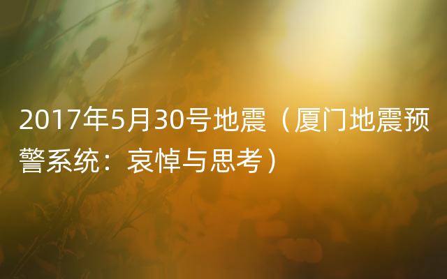 2017年5月30号地震（厦门地震预警系统：哀悼与思