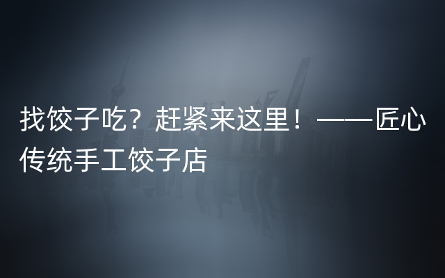 找饺子吃？赶紧来这里！——匠心传统手工饺子店