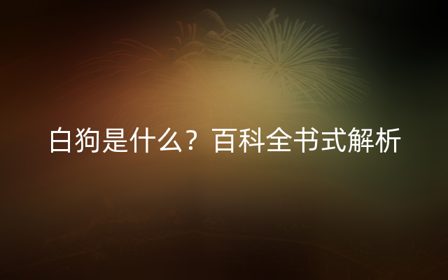 白狗是什么？百科全书式解析