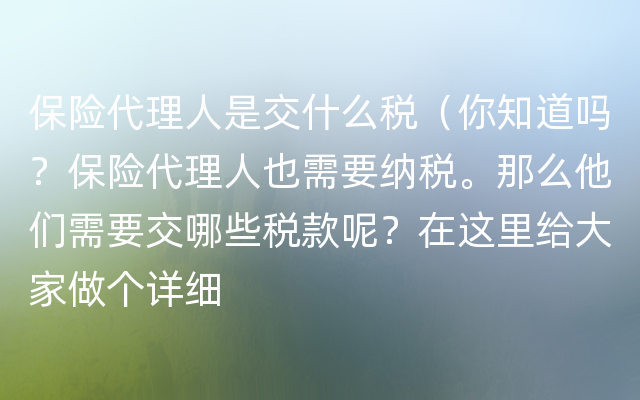 保险代理人是交什么税（你知道吗？保险代理人也需要纳税。那么他们需要交哪些税款呢？