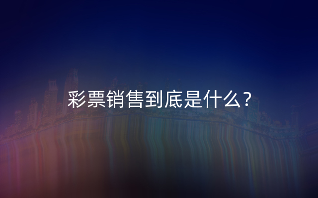 彩票销售到底是什么？