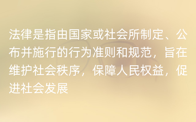 法律是指由国家或社会所制定、公布并施行的行为准则和规范，旨在维护社会秩序，保障人